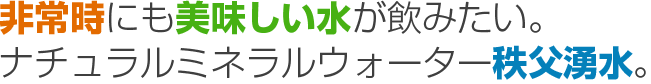 非常時にも美味しい水が飲みたい。ナチュラルミネラルウォーター秩父湧水。