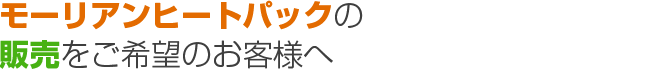 モーリアンヒートパックの販売をご希望のお客様へ