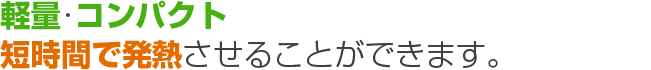 軽量、コンパクト　短時間で発熱させることができます。